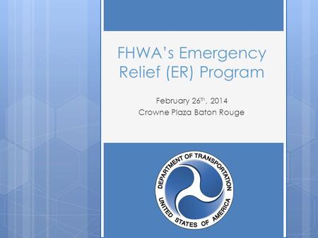 FHWA’s Emergency Relief (ER) Program February 26 th, 2014 Crowne Plaza Baton Rouge.