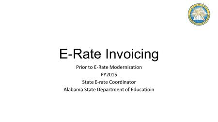 E-Rate Invoicing Prior to E-Rate Modernization FY2015 State E-rate Coordinator Alabama State Department of Educatioin.