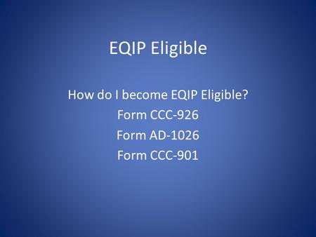 EQIP Eligible How do I become EQIP Eligible? Form CCC-926 Form AD-1026 Form CCC-901.