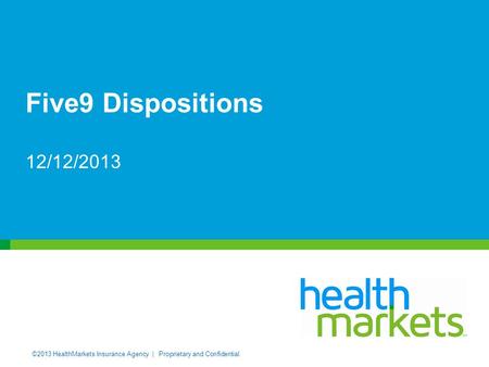 ©2013 HealthMarkets Insurance Agency | Proprietary and Confidential. Five9 Dispositions 12/12/2013.