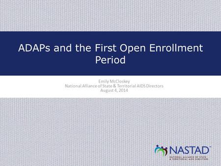 Emily McCloskey National Alliance of State & Territorial AIDS Directors August 4, 2014 ADAPs and the First Open Enrollment Period.