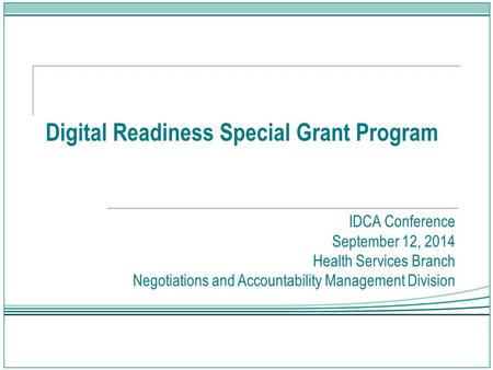 Digital Readiness Special Grant Program IDCA Conference September 12, 2014 Health Services Branch Negotiations and Accountability Management Division.