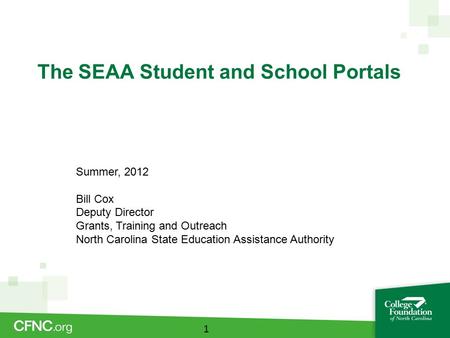 The SEAA Student and School Portals 1 Summer, 2012 Bill Cox Deputy Director Grants, Training and Outreach North Carolina State Education Assistance Authority.