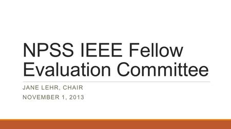 NPSS IEEE Fellow Evaluation Committee JANE LEHR, CHAIR NOVEMBER 1, 2013.