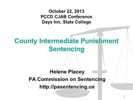 Helene Placey PA Commission on Sentencing  County Intermediate Punishment Sentencing 1 October 22, 2013 PCCD CJAB Conference Days.