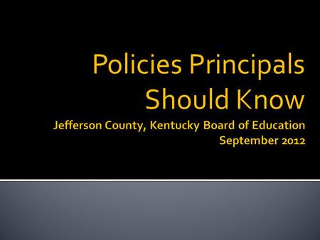 Policies Principals Should Know. Available on JCPS website  General Counsel webpage  Board of Education webpage Policy Manual also provided to each.