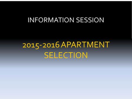INFORMATION SESSION 2015-2016 APARTMENT SELECTION.