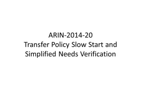 ARIN-2014-20 Transfer Policy Slow Start and Simplified Needs Verification.