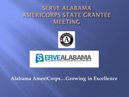 Alabama AmeriCorps…Growing in Excellence. AmeriCorps State Annual Grantee Meeting July 24-26, 2013 Montgomery, Alabama.