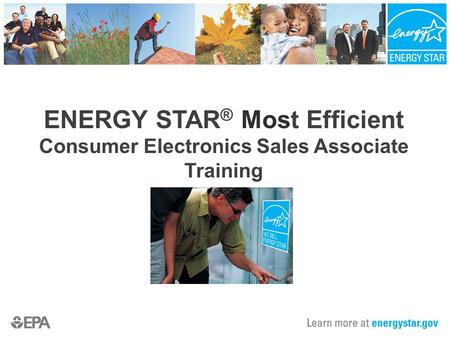 ENERGY STAR ® Most Efficient Consumer Electronics Sales Associate Training.