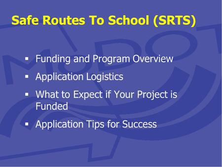 Safe Routes To School (SRTS)  Funding and Program Overview  Application Logistics  What to Expect if Your Project is Funded  Application Tips for Success.