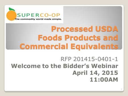 Processed USDA Foods Products and Commercial Equivalents RFP 201415-0401-1 Welcome to the Bidder’s Webinar April 14, 2015 11:00AM 1.