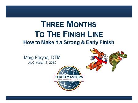 T HREE M ONTHS T O T HE F INISH L INE How to Make It a Strong & Early Finish Marg Faryna, DTM ALC March 8, 2015.