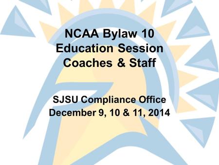 NCAA Bylaw 10 Education Session Coaches & Staff SJSU Compliance Office December 9, 10 & 11, 2014.