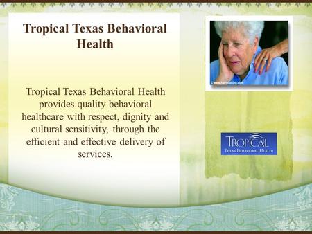 Tropical Texas Behavioral Health Tropical Texas Behavioral Health provides quality behavioral healthcare with respect, dignity and cultural sensitivity,