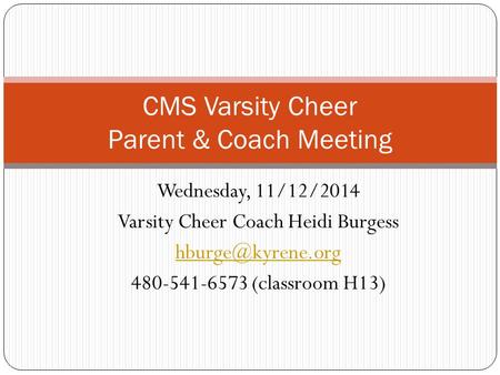Wednesday, 11/12/2014 Varsity Cheer Coach Heidi Burgess 480-541-6573 (classroom H13) CMS Varsity Cheer Parent & Coach Meeting.