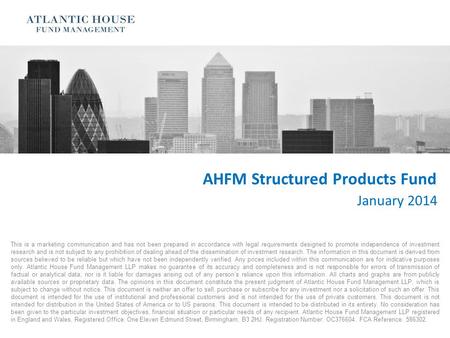 AHFM Structured Products Fund January 2014 This is a marketing communication and has not been prepared in accordance with legal requirements designed to.
