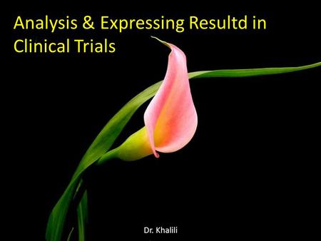 Analysis & Expressing Resultd in Clinical Trials Dr. Khalili.