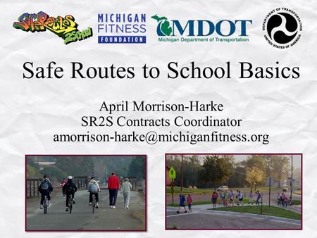 Safe Routes to School Basics April Morrison-Harke SR2S Contracts Coordinator