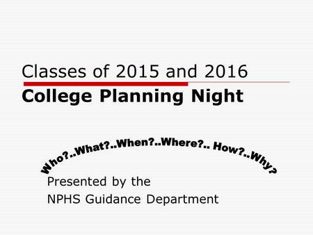 Classes of 2015 and 2016 College Planning Night Presented by the NPHS Guidance Department.