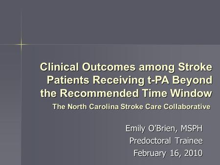 Emily O’Brien, MSPH Predoctoral Trainee February 16, 2010 The North Carolina Stroke Care Collaborative Clinical Outcomes among Stroke Patients Receiving.