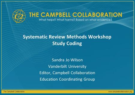 The Campbell Collaborationwww.campbellcollaboration.org Systematic Review Methods Workshop Study Coding Sandra Jo Wilson Vanderbilt University Editor,