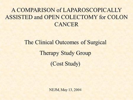 A COMPARISON of LAPAROSCOPICALLY ASSISTED and OPEN COLECTOMY for COLON CANCER The Clinical Outcomes of Surgical Therapy Study Group (Cost Study) NEJM,