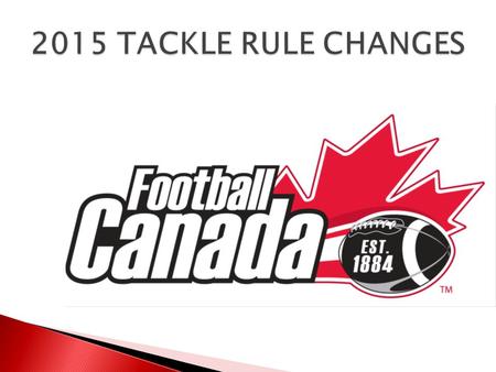 2015 TACKLE RULE CHANGES. All Rights Reserved. Football Canada 2015.