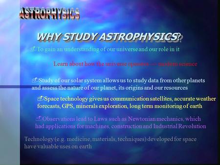 WHY STUDY ASTROPHYSICS?  To gain an understanding of our universe and our role in it Learn about how the universe operates --> modern science  Observations.