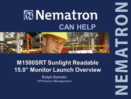CAN HELP M1500SRT Sunlight Readable 15.0” Monitor Launch Overview Ralph Damato VP Product Management.