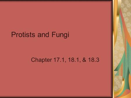 Protists and Fungi Chapter 17.1, 18.1, & 18.3.