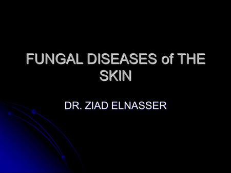 FUNGAL DISEASES of THE SKIN DR. ZIAD ELNASSER. FUNGI More than 200,000 species. More than 200,000 species. Eucaryotes. Eucaryotes. Chronic diseases. Chronic.