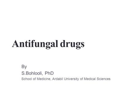 Antifungal drugs By S.Bohlooli, PhD