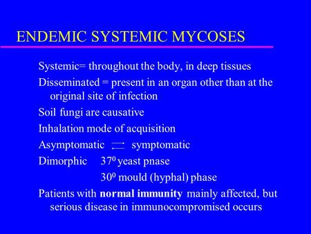 ENDEMIC SYSTEMIC MYCOSES Systemic= throughout the body, in deep tissues Disseminated = present in an organ other than at the original site of infection.