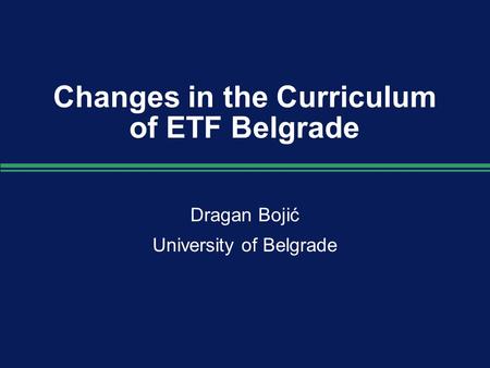 Changes in the Curriculum of ETF Belgrade Dragan Bojić University of Belgrade Dragan Bojić University of Belgrade.