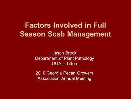 Factors Involved in Full Season Scab Management Jason Brock Department of Plant Pathology UGA – Tifton 2010 Georgia Pecan Growers Association Annual Meeting.