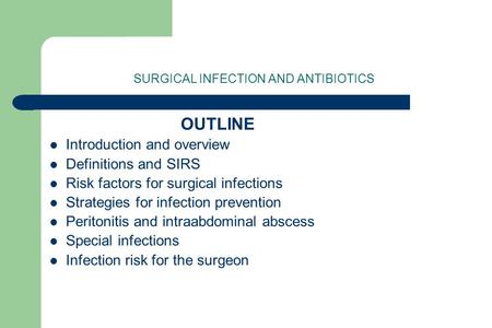 SURGICAL INFECTION AND ANTIBIOTICS OUTLINE Introduction and overview Definitions and SIRS Risk factors for surgical infections Strategies for infection.