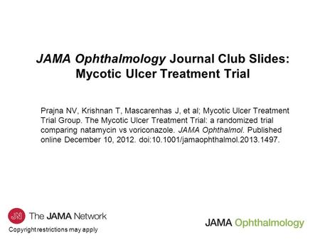 Copyright restrictions may apply JAMA Ophthalmology Journal Club Slides: Mycotic Ulcer Treatment Trial Prajna NV, Krishnan T, Mascarenhas J, et al; Mycotic.