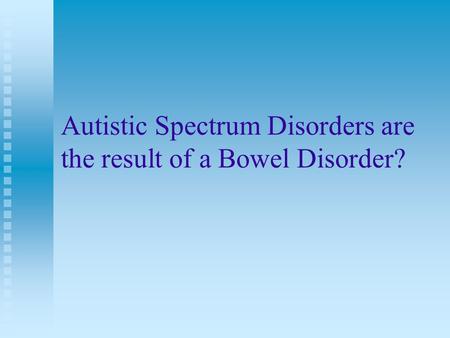 Autistic Spectrum Disorders are the result of a Bowel Disorder?