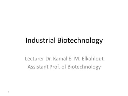 Industrial Biotechnology Lecturer Dr. Kamal E. M. Elkahlout Assistant Prof. of Biotechnology 1.