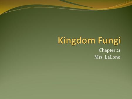 Chapter 21 Mrs. LaLone. Kingdom Fungi Mycologists study fungus! Eukaryotic Organisms Ex: Mushrooms, yeasts, molds 70,000+ species of Fungus Mostly Terrestrial.