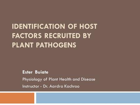 IDENTIFICATION OF HOST FACTORS RECRUITED BY PLANT PATHOGENS Ester Buiate Physiology of Plant Health and Disease Instructor - Dr. Aardra Kachroo.