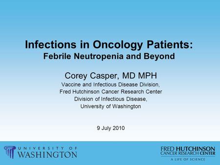 Infections in Oncology Patients: Febrile Neutropenia and Beyond Corey Casper, MD MPH Vaccine and Infectious Disease Division, Fred Hutchinson Cancer Research.