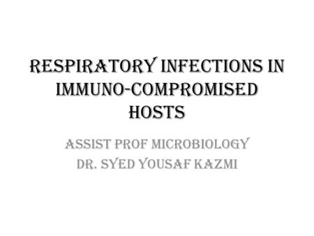 Respiratory Infections in Immuno-compromised Hosts Assist Prof Microbiology Dr. Syed Yousaf Kazmi.