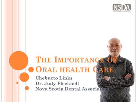 T HE I MPORTANCE OF O RAL HEALTH C ARE Chebucto Links Dr. Judy Flecknell Nova Scotia Dental Association.