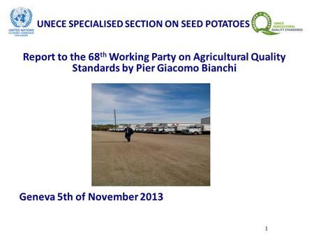 1 UNECE SPECIALISED SECTION ON SEED POTATOES Report to the 68 th Working Party on Agricultural Quality Standards by Pier Giacomo Bianchi Geneva 5th of.