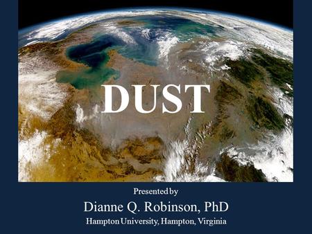 DUST Presented by Dianne Q. Robinson, PhD Hampton University, Hampton, Virginia.