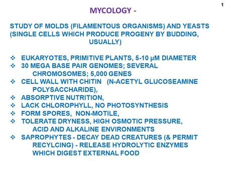 MYCOLOGY - STUDY OF MOLDS (FILAMENTOUS ORGANISMS) AND YEASTS (SINGLE CELLS WHICH PRODUCE PROGENY BY BUDDING, 								USUALLY)   EUKARYOTES, PRIMITIVE PLANTS,