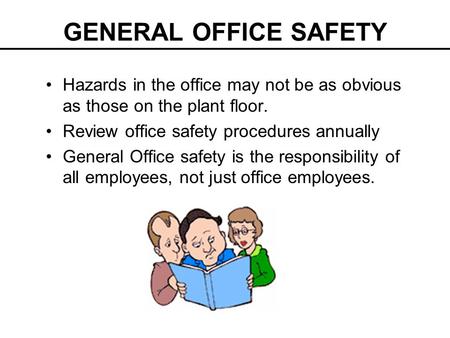 GENERAL OFFICE SAFETY Hazards in the office may not be as obvious as those on the plant floor. Review office safety procedures annually General Office.
