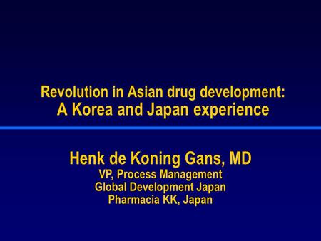 Revolution in Asian drug development: A Korea and Japan experience Henk de Koning Gans, MD VP, Process Management Global Development Japan Pharmacia KK,